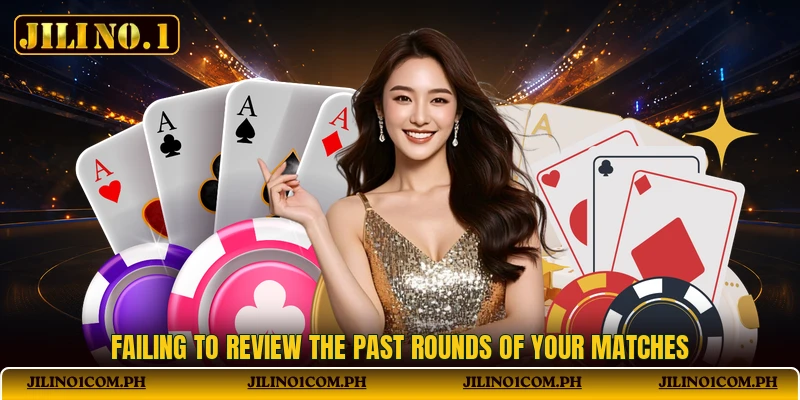 Failing to review the past rounds of your matches Failing to review the past rounds of your matches